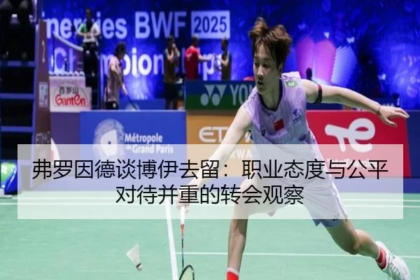 弗罗因德谈博伊去留：职业态度与公平对待并重的转会观察